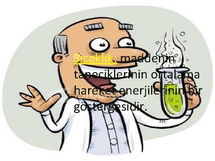 Sıcaklık; maddenin taneciklerinin ortalama hareket enerjilerinin bir göstergesidir. 
