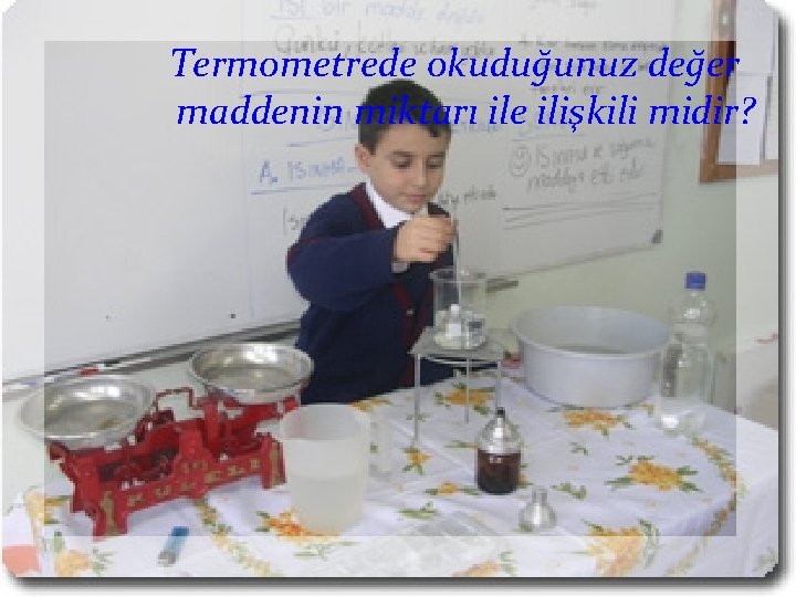 Termometrede okuduğunuz değer maddenin miktarı ile ilişkili midir? 