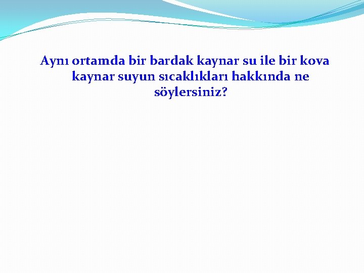 Aynı ortamda bir bardak kaynar su ile bir kova kaynar suyun sıcaklıkları hakkında ne