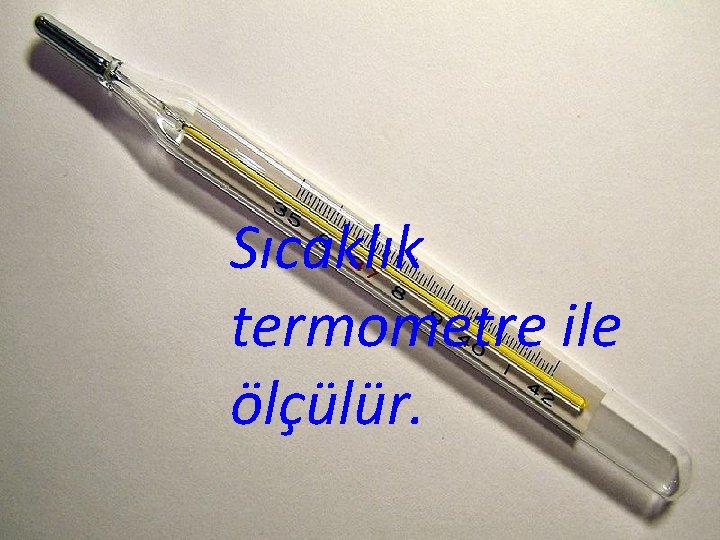 Sıcaklık termometre ile ölçülür. 