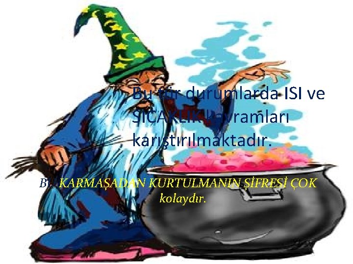 Bu tür durumlarda ISI ve SICAKLIK kavramları karıştırılmaktadır. BU KARMAŞADAN KURTULMANIN ŞİFRESİ ÇOK kolaydır.