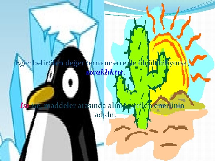 Eğer belirtilen değer termometre ile ölçülebiliyorsa, sıcaklıktır. Isı ise, maddeler arasında alınıp verilen enerjinin