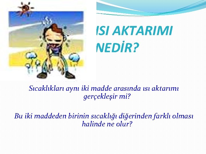 ISI AKTARIMI NEDİR? Sıcaklıkları aynı iki madde arasında ısı aktarımı gerçekleşir mi? Bu iki