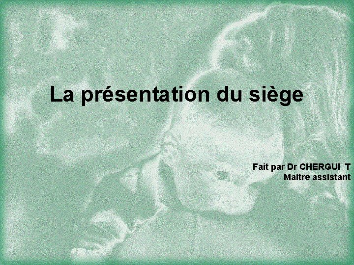 La présentation du siège Fait par Dr CHERGUI T Maitre assistant 