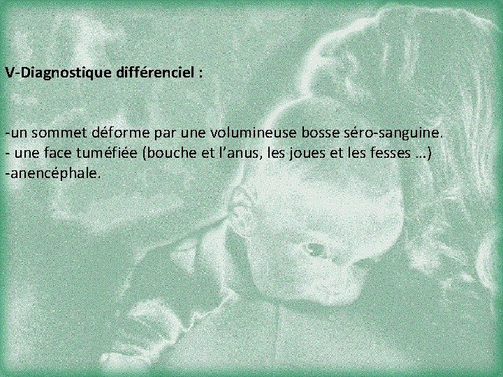 V-Diagnostique différenciel : -un sommet déforme par une volumineuse bosse séro-sanguine. - une face