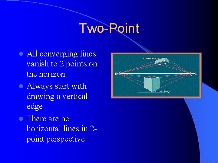 Two-Point All converging lines vanish to 2 points on the horizon l Always start