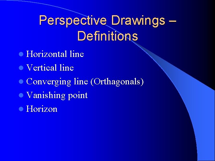 Perspective Drawings – Definitions l Horizontal line l Vertical line l Converging line (Orthagonals)