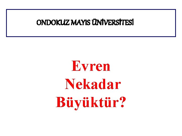 ONDOKUZ MAYIS ÜNİVERSİTESİ Evren Nekadar Büyüktür? 