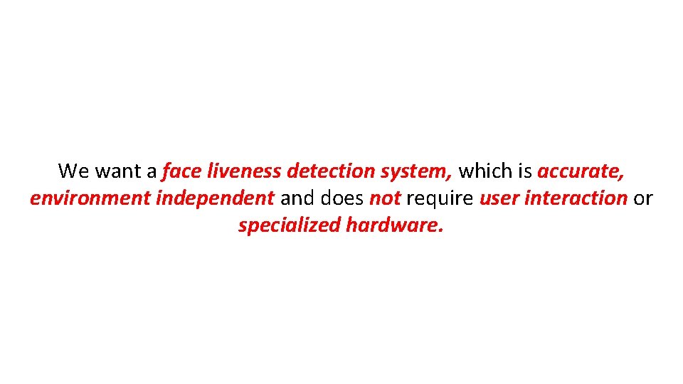 We want a face liveness detection system, which is accurate, environment independent and does