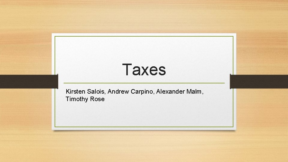 Taxes Kirsten Salois, Andrew Carpino, Alexander Malm, Timothy Rose 