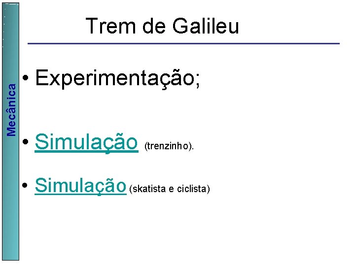  Mecânica Trem de Galileu • Experimentação; • Simulação (trenzinho). • Simulação (skatista e