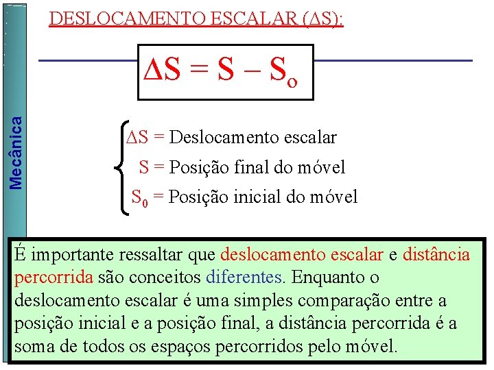 DESLOCAMENTO ESCALAR ( S): Mecânica S = S – So S = Deslocamento escalar