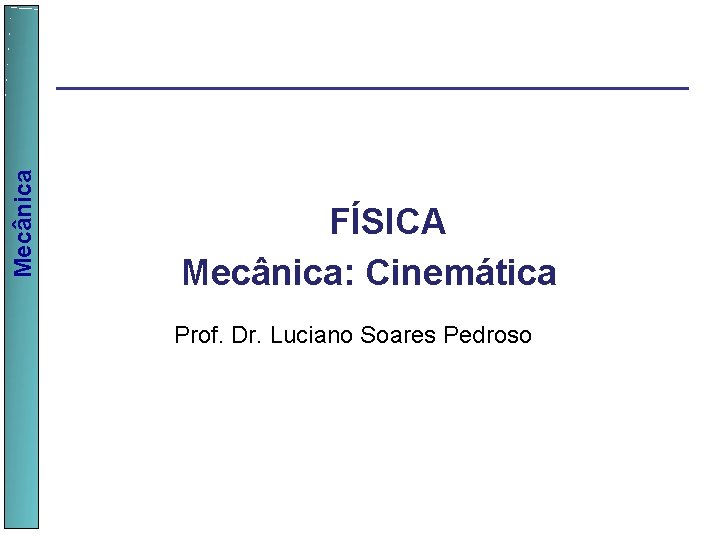 Mecânica FÍSICA Mecânica: Cinemática Prof. Dr. Luciano Soares Pedroso 