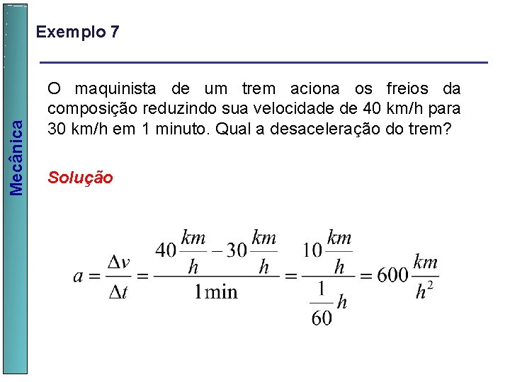  Mecânica Exemplo 7 O maquinista de um trem aciona os freios da composição