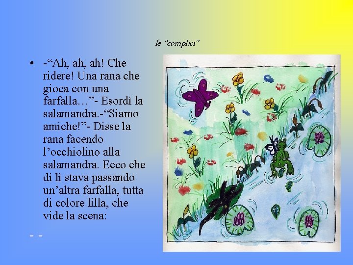 le “complici” • -“Ah, ah! Che ridere! Una rana che gioca con una farfalla…”-