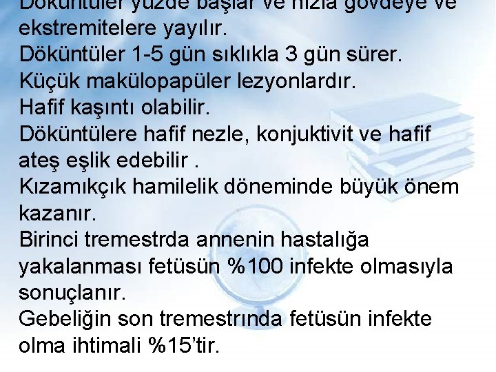 Döküntüler yüzde başlar ve hızla gövdeye ve ekstremitelere yayılır. Döküntüler 1 -5 gün sıklıkla