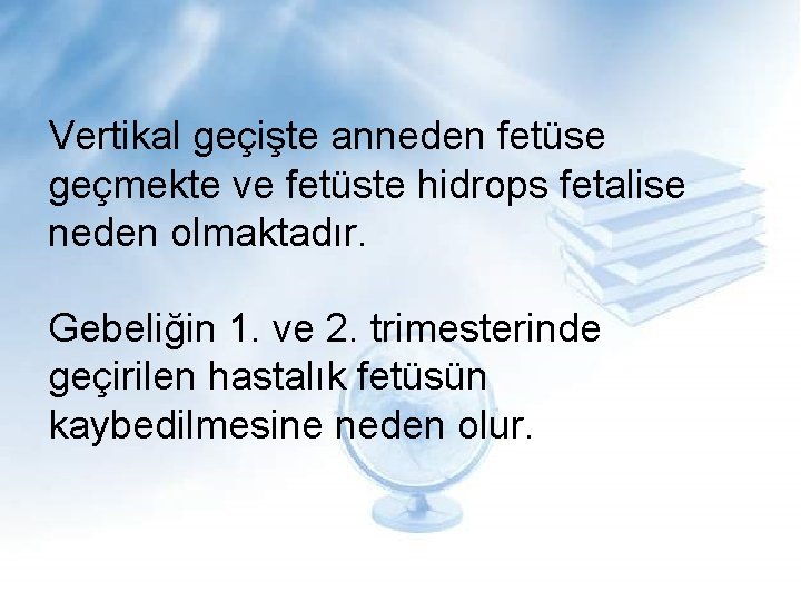 Vertikal geçişte anneden fetüse geçmekte ve fetüste hidrops fetalise neden olmaktadır. Gebeliğin 1. ve