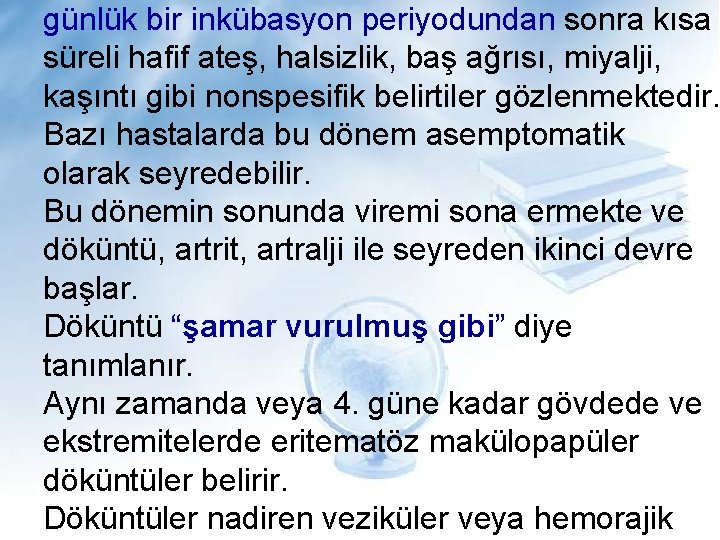 günlük bir inkübasyon periyodundan sonra kısa süreli hafif ateş, halsizlik, baş ağrısı, miyalji, kaşıntı