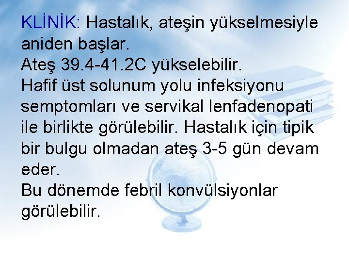 KLİNİK: Hastalık, ateşin yükselmesiyle aniden başlar. Ateş 39. 4 -41. 2 C yükselebilir. Hafif