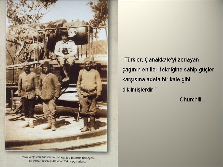 “Türkler, Çanakkale’yi zorlayan çağının en ileri tekniğine sahip güçler karşısına adeta bir kale gibi