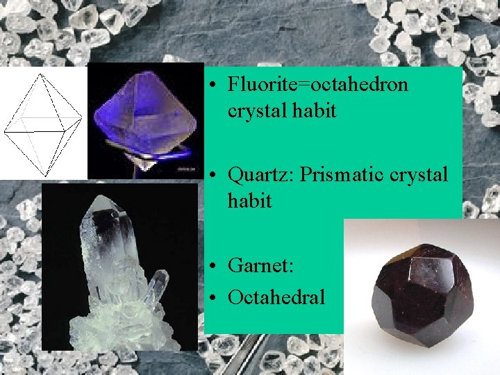  • Fluorite=octahedron crystal habit • Quartz: Prismatic crystal habit • Garnet: • Octahedral