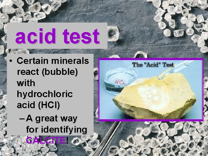 acid test • Certain minerals react (bubble) with hydrochloric acid (HCl) – A great