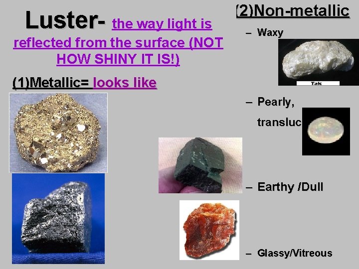 Luster- the way light is reflected from the surface (NOT HOW SHINY IT IS!)