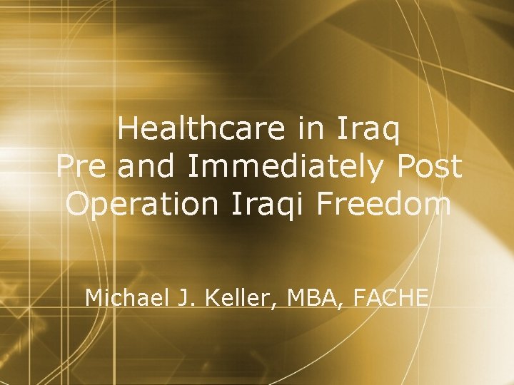 Healthcare in Iraq Pre and Immediately Post Operation Iraqi Freedom Michael J. Keller, MBA,