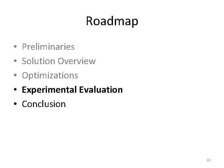 Roadmap • • • Preliminaries Solution Overview Optimizations Experimental Evaluation Conclusion 19 Roadmap • • • Preliminaries Solution Overview Optimizations Experimental Evaluation Conclusion 19