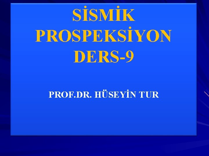 SİSMİK PROSPEKSİYON DERS-9 PROF. DR. HÜSEYİN TUR 