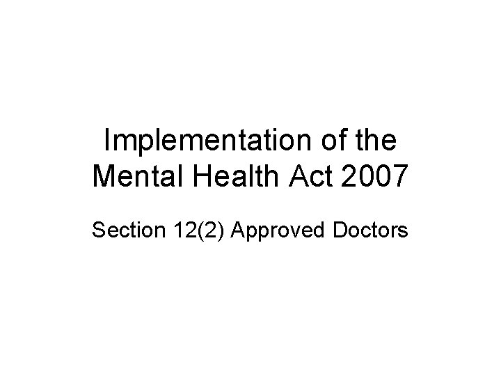 Implementation of the Mental Health Act 2007 Section 12(2) Approved Doctors 