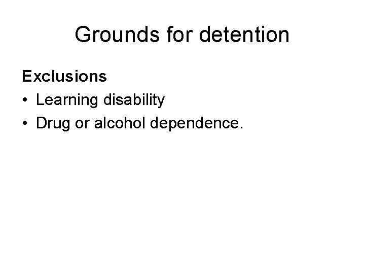 Grounds for detention Exclusions • Learning disability • Drug or alcohol dependence. 