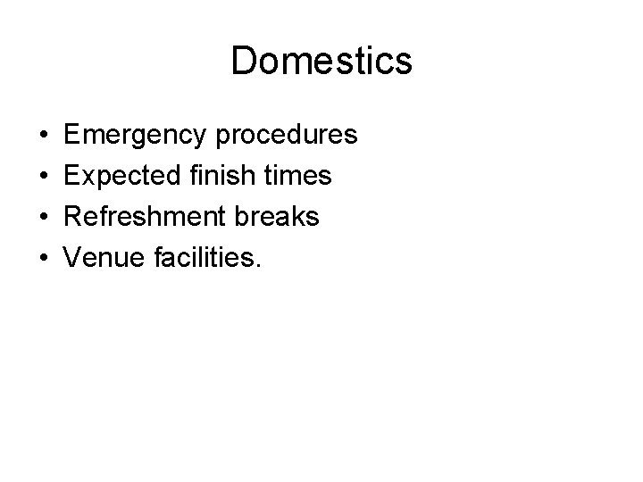 Domestics • • Emergency procedures Expected finish times Refreshment breaks Venue facilities. 