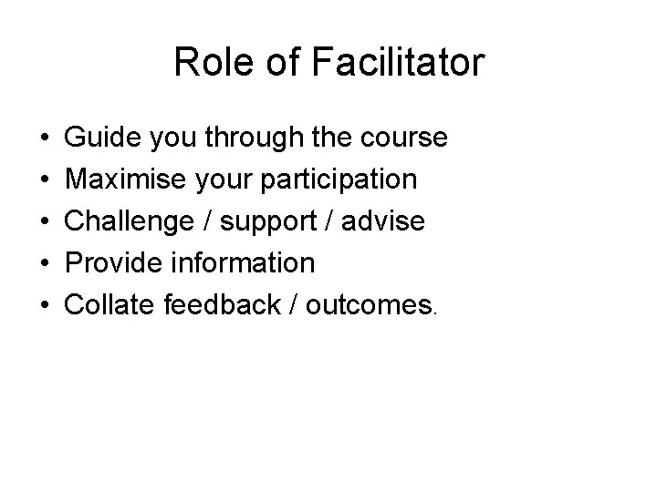 Role of Facilitator • • • Guide you through the course Maximise your participation