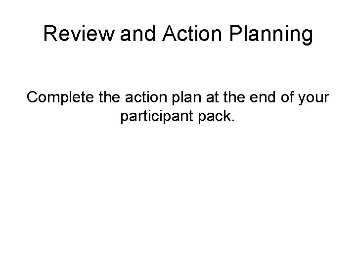 Review and Action Planning Complete the action plan at the end of your participant