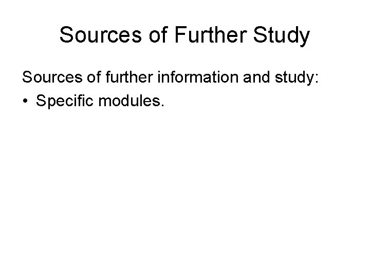 Sources of Further Study Sources of further information and study: • Specific modules. 