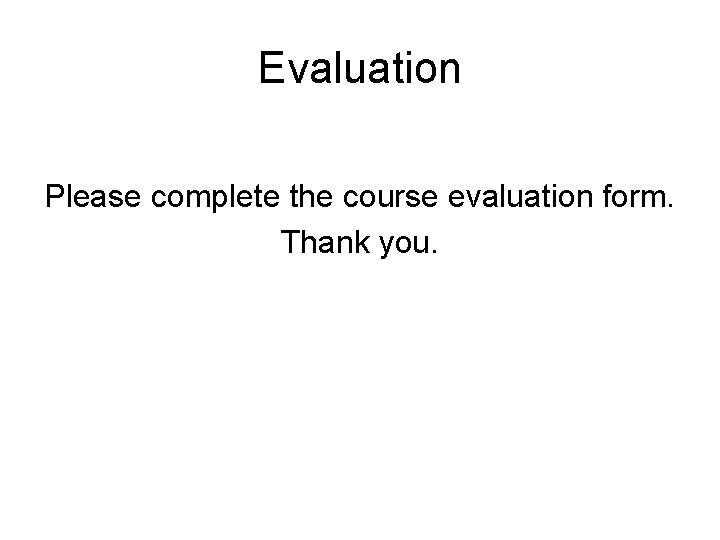 Evaluation Please complete the course evaluation form. Thank you. 
