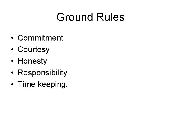 Ground Rules • • • Commitment Courtesy Honesty Responsibility Time keeping. 