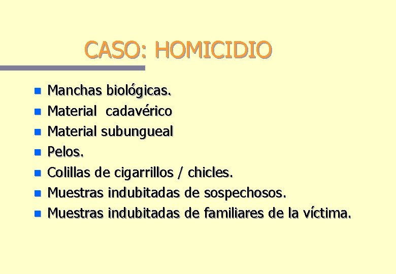CASO: HOMICIDIO n n n n Manchas biológicas. Material cadavérico Material subungueal Pelos. Colillas CASO: HOMICIDIO n n n n Manchas biológicas. Material cadavérico Material subungueal Pelos. Colillas