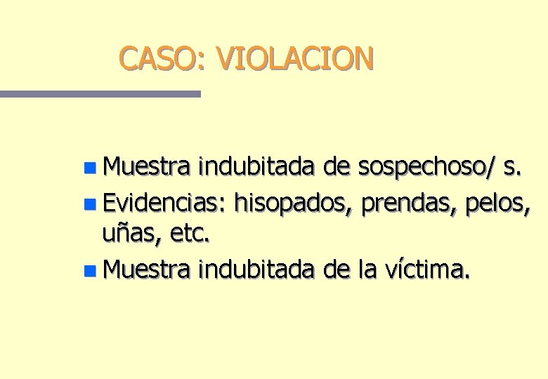 CASO: VIOLACION n Muestra indubitada de sospechoso/ s. n Evidencias: hisopados, prendas, pelos, uñas, CASO: VIOLACION n Muestra indubitada de sospechoso/ s. n Evidencias: hisopados, prendas, pelos, uñas,