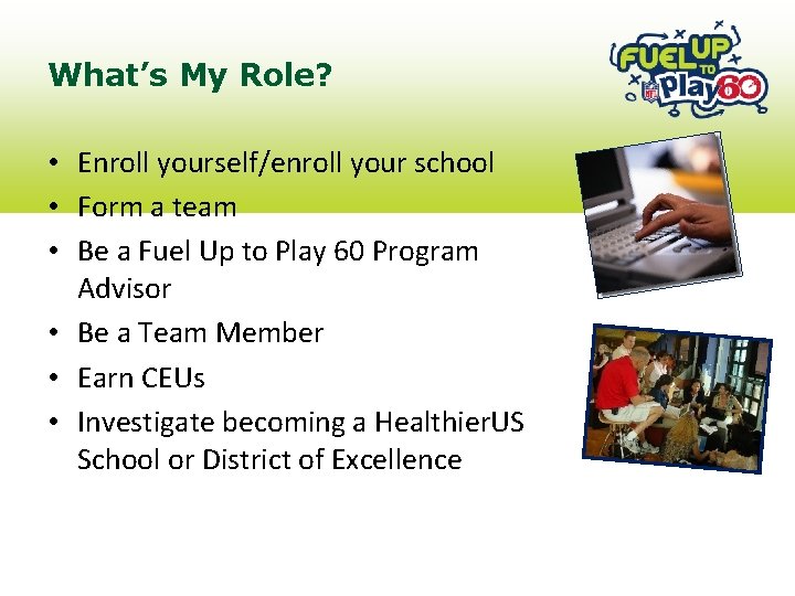 What’s My Role? • Enroll yourself/enroll your school • Form a team • Be