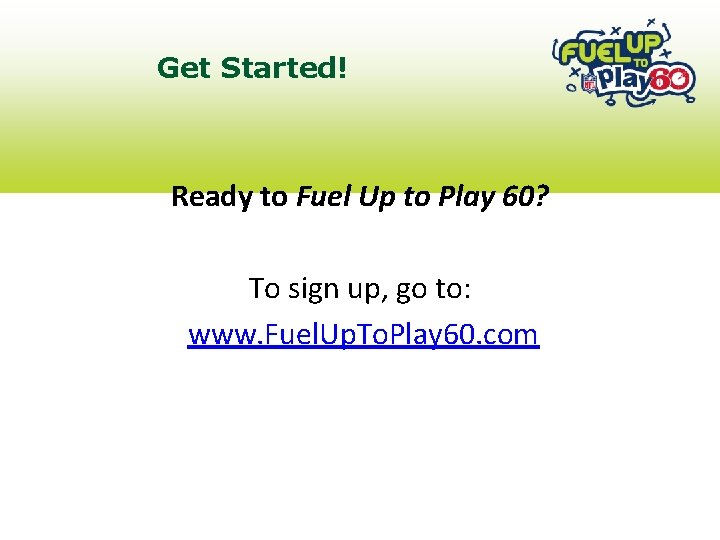 Get Started! Ready to Fuel Up to Play 60? To sign up, go to:
