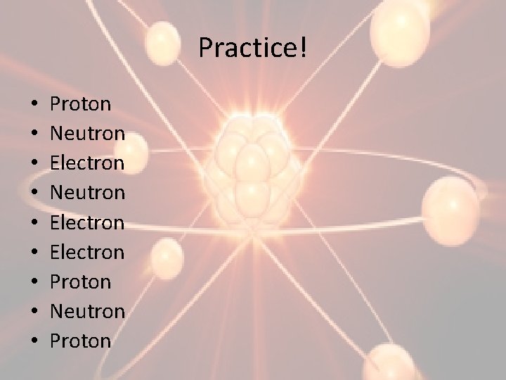Practice! • • • Proton Neutron Electron Proton Neutron Proton 