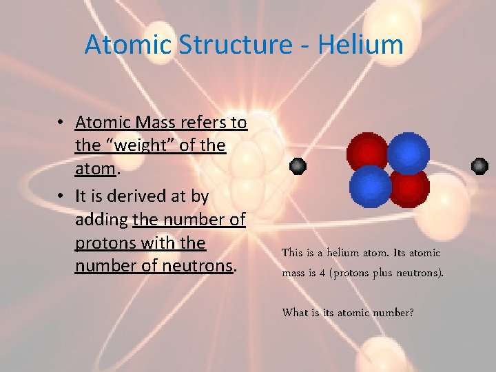 Atomic Structure - Helium • Atomic Mass refers to the “weight” of the atom.