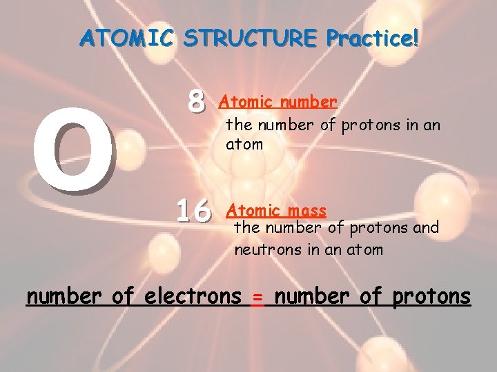 ATOMIC STRUCTURE Practice! O 8 16 Atomic number the number of protons in an