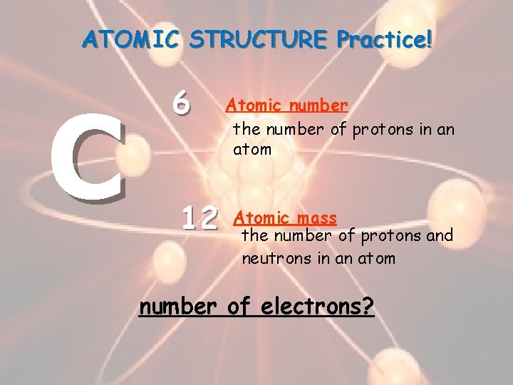 ATOMIC STRUCTURE Practice! C 6 12 Atomic number the number of protons in an