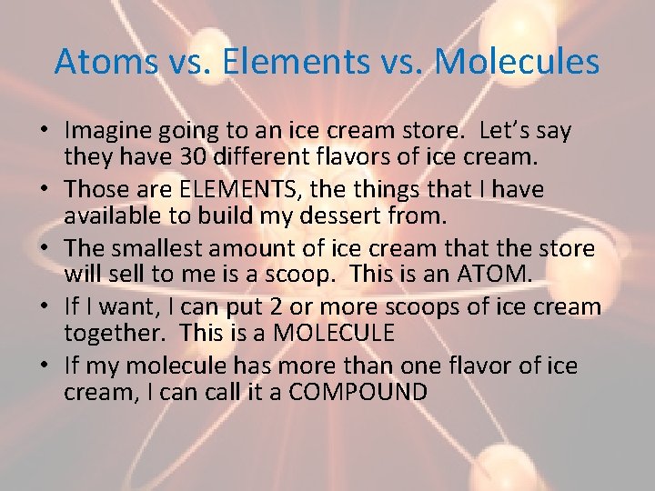 Atoms vs. Elements vs. Molecules • Imagine going to an ice cream store. Let’s