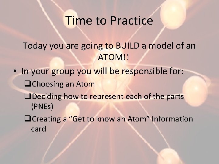Time to Practice Today you are going to BUILD a model of an ATOM!!