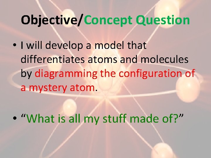 Objective/Concept Question • I will develop a model that differentiates atoms and molecules by