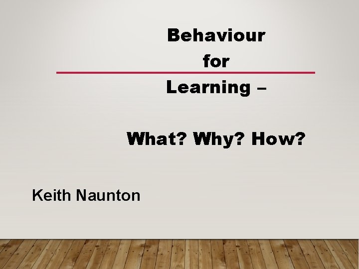 Behaviour for Learning – What? Why? How? Keith Naunton 